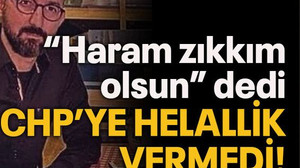 “Haram zıkkım olsun” dedi CHP’ye helallik vermedi!